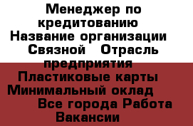 Менеджер по кредитованию › Название организации ­ Связной › Отрасль предприятия ­ Пластиковые карты › Минимальный оклад ­ 35 000 - Все города Работа » Вакансии   